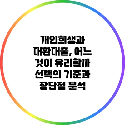 개인회생과 대환대출, 어느 것이 유리할까? 선택의 기준과 장단점 분석