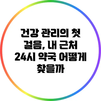 건강 관리의 첫 걸음, 내 근처 24시 약국 어떻게 찾을까?