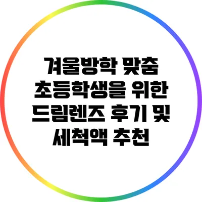 겨울방학 맞춤: 초등학생을 위한 드림렌즈 후기 및 세척액 추천