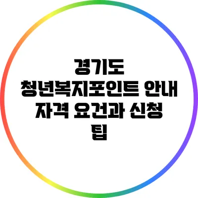 경기도 청년복지포인트 안내: 자격 요건과 신청 팁