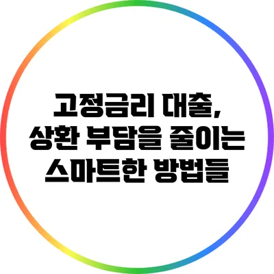 고정금리 대출, 상환 부담을 줄이는 스마트한 방법들