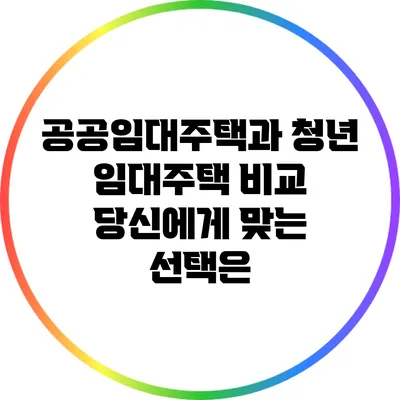 공공임대주택과 청년 임대주택 비교: 당신에게 맞는 선택은?