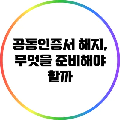 공동인증서 해지, 무엇을 준비해야 할까?