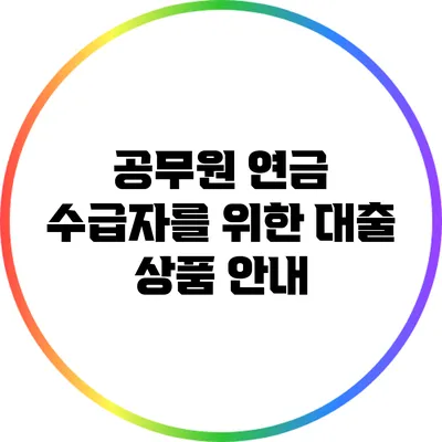 공무원 연금 수급자를 위한 대출 상품 안내