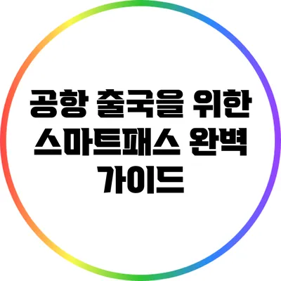 공항 출국을 위한 스마트패스 완벽 가이드