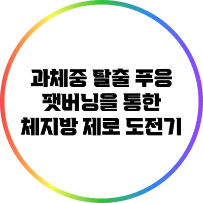 과체중 탈출: 푸응 팻버닝을 통한 체지방 제로 도전기