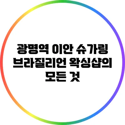 광명역 이안 슈가링 브라질리언 왁싱샵의 모든 것