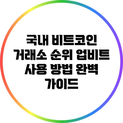 국내 비트코인 거래소 순위: 업비트 사용 방법 완벽 가이드