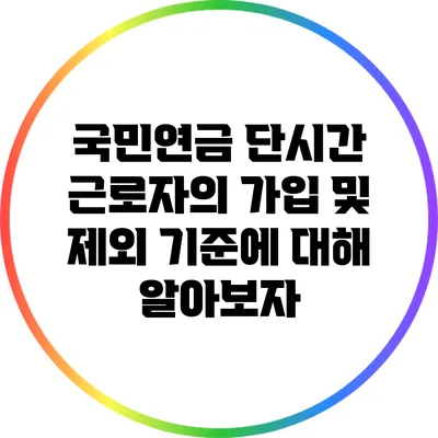 국민연금: 단시간 근로자의 가입 및 제외 기준에 대해 알아보자