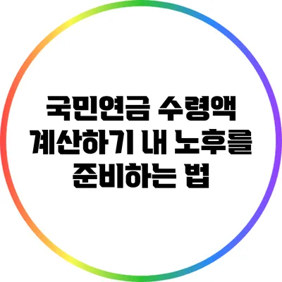 국민연금 수령액 계산하기: 내 노후를 준비하는 법
