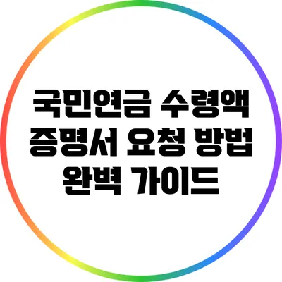 국민연금 수령액 증명서 요청 방법 완벽 가이드