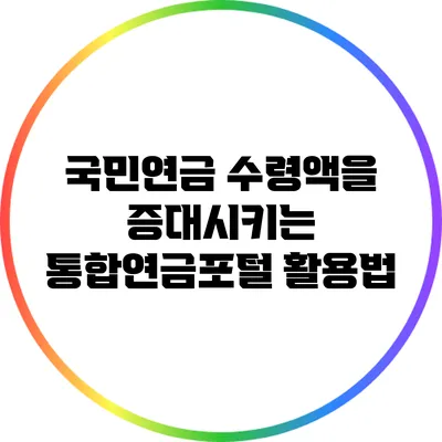국민연금 수령액을 증대시키는 통합연금포털 활용법
