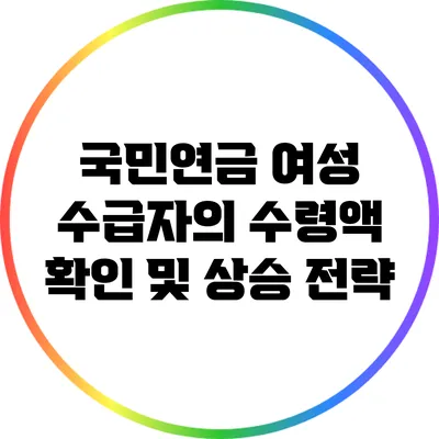 국민연금 여성 수급자의 수령액 확인 및 상승 전략