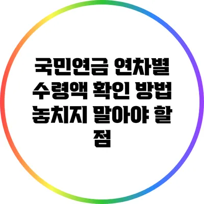 국민연금 연차별 수령액 확인 방법: 놓치지 말아야 할 점