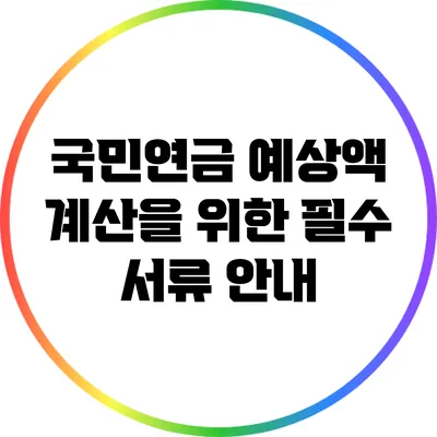 국민연금 예상액 계산을 위한 필수 서류 안내