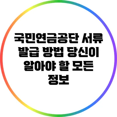 국민연금공단 서류 발급 방법: 당신이 알아야 할 모든 정보