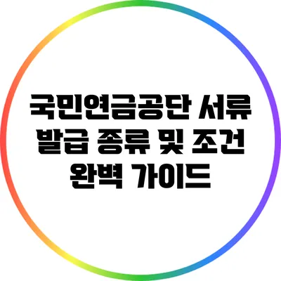 국민연금공단 서류 발급 종류 및 조건 완벽 가이드