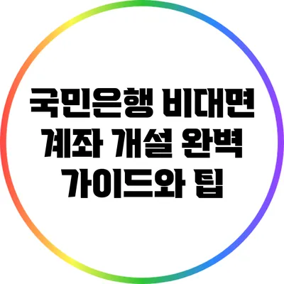 국민은행 비대면 계좌 개설 완벽 가이드와 팁