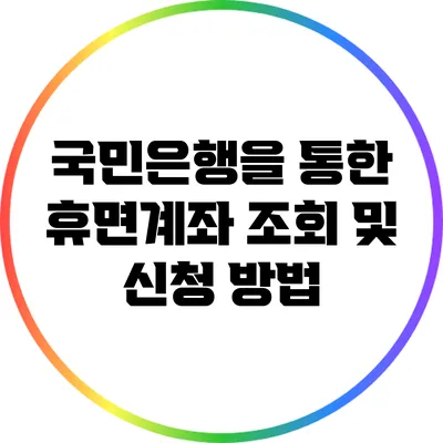 국민은행을 통한 휴면계좌 조회 및 신청 방법
