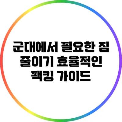 군대에서 필요한 짐 줄이기: 효율적인 팩킹 가이드