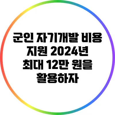 군인 자기개발 비용 지원: 2024년 최대 12만 원을 활용하자