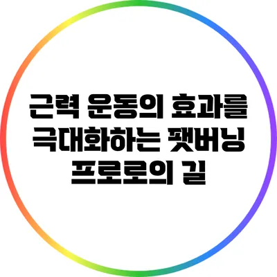 근력 운동의 효과를 극대화하는 팻버닝 프로로의 길
