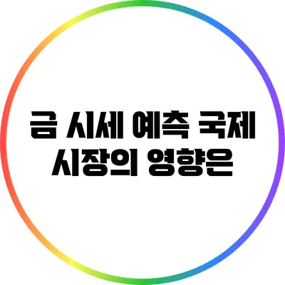금 시세 예측: 국제 시장의 영향은?