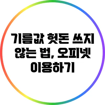 기름값 헛돈 쓰지 않는 법, 오피넷 이용하기