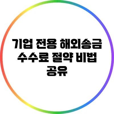기업 전용 해외송금: 수수료 절약 비법 공유