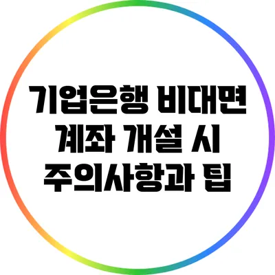 기업은행 비대면 계좌 개설 시 주의사항과 팁
