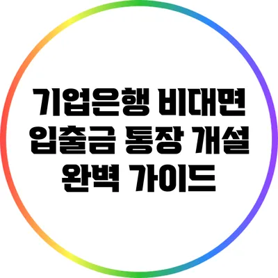 기업은행 비대면 입출금 통장 개설 완벽 가이드