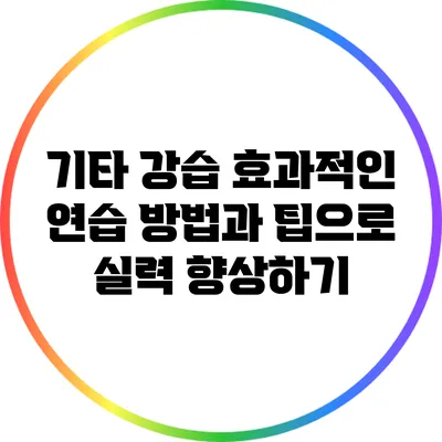 기타 강습: 효과적인 연습 방법과 팁으로 실력 향상하기