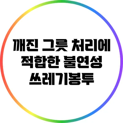 깨진 그릇 처리에 적합한 불연성 쓰레기봉투
