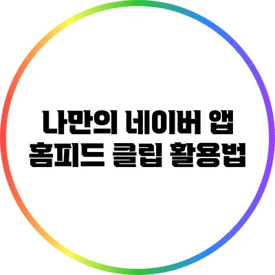 나만의 네이버 앱 홈피드 클립 활용법
