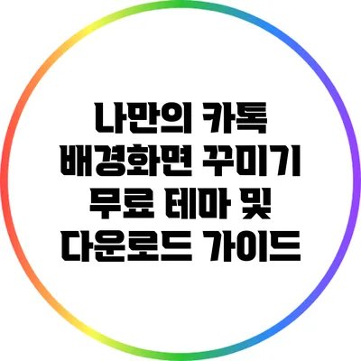 나만의 카톡 배경화면 꾸미기: 무료 테마 및 다운로드 가이드