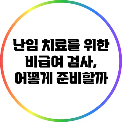 난임 치료를 위한 비급여 검사, 어떻게 준비할까?