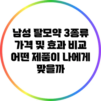 남성 탈모약 3종류 가격 및 효과 비교: 어떤 제품이 나에게 맞을까?