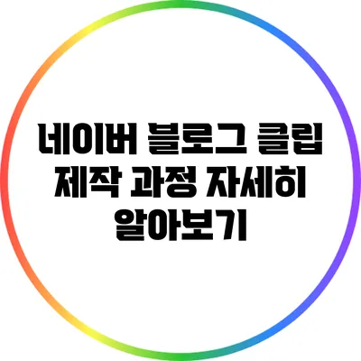 네이버 블로그 클립 제작 과정 자세히 알아보기