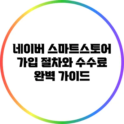 네이버 스마트스토어 가입 절차와 수수료 완벽 가이드