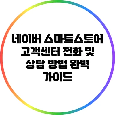네이버 스마트스토어 고객센터 전화 및 상담 방법 완벽 가이드