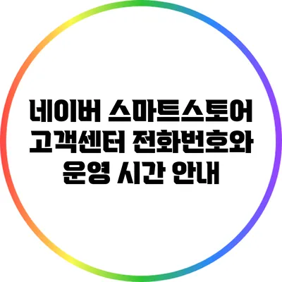 네이버 스마트스토어 고객센터 전화번호와 운영 시간 안내