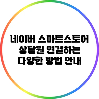 네이버 스마트스토어 상담원 연결하는 다양한 방법 안내