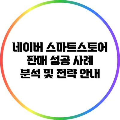 네이버 스마트스토어 판매 성공 사례 분석 및 전략 안내