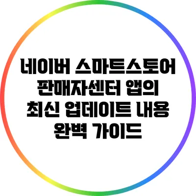 네이버 스마트스토어 판매자센터 앱의 최신 업데이트 내용 완벽 가이드