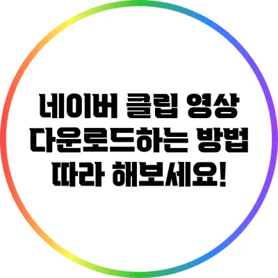 네이버 클립 영상 다운로드하는 방법: 따라 해보세요!