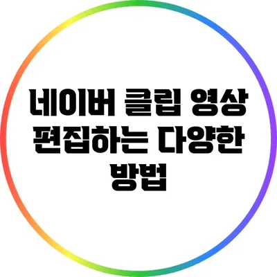 네이버 클립 영상 편집하는 다양한 방법