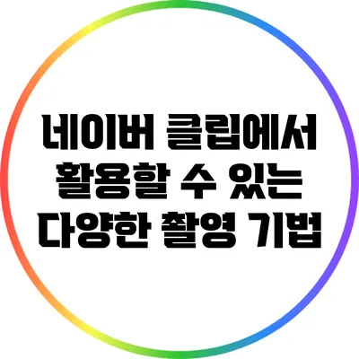 네이버 클립에서 활용할 수 있는 다양한 촬영 기법