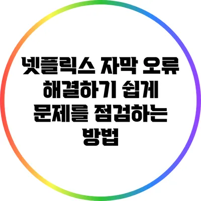 넷플릭스 자막 오류 해결하기: 쉽게 문제를 점검하는 방법