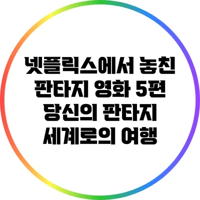 넷플릭스에서 놓친 판타지 영화 5편: 당신의 판타지 세계로의 여행