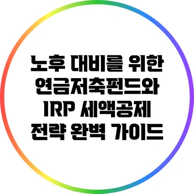 노후 대비를 위한 연금저축펀드와 IRP 세액공제 전략 완벽 가이드
